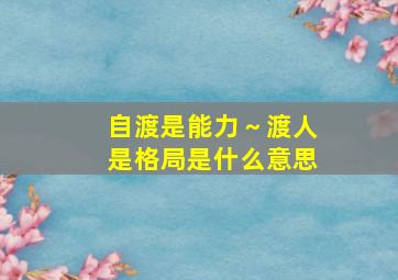 自渡是能力～渡人是格局是什么意思