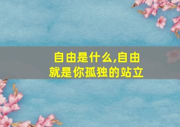 自由是什么,自由就是你孤独的站立