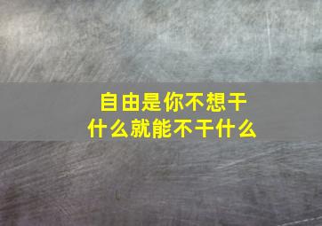 自由是你不想干什么就能不干什么