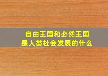 自由王国和必然王国是人类社会发展的什么