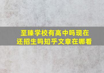 至臻学校有高中吗现在还招生吗知乎文章在哪看