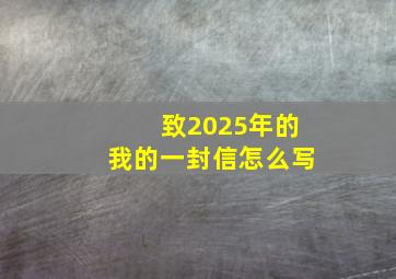 致2025年的我的一封信怎么写