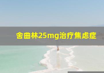 舍曲林25mg治疗焦虑症