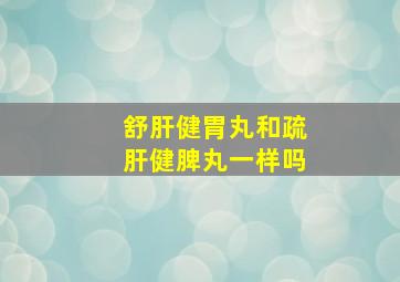 舒肝健胃丸和疏肝健脾丸一样吗