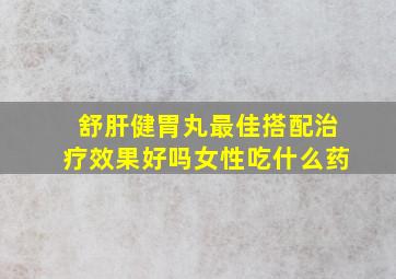 舒肝健胃丸最佳搭配治疗效果好吗女性吃什么药