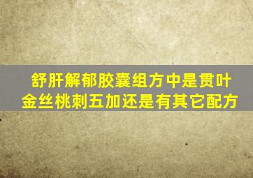 舒肝解郁胶囊组方中是贯叶金丝桃刺五加还是有其它配方