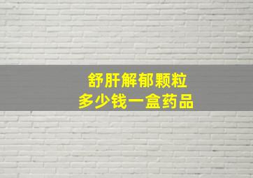 舒肝解郁颗粒多少钱一盒药品