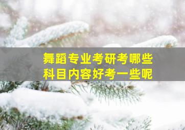 舞蹈专业考研考哪些科目内容好考一些呢