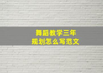 舞蹈教学三年规划怎么写范文