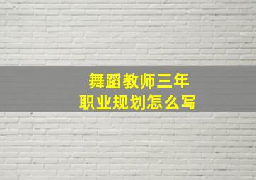 舞蹈教师三年职业规划怎么写