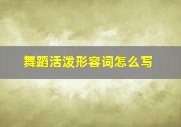 舞蹈活泼形容词怎么写