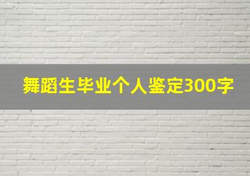 舞蹈生毕业个人鉴定300字