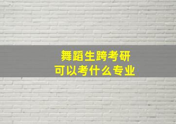 舞蹈生跨考研可以考什么专业