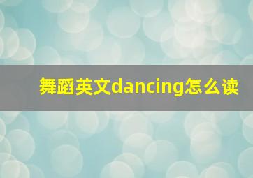 舞蹈英文dancing怎么读