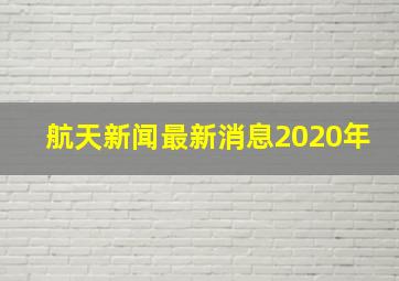 航天新闻最新消息2020年