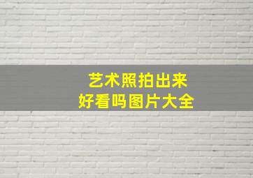 艺术照拍出来好看吗图片大全