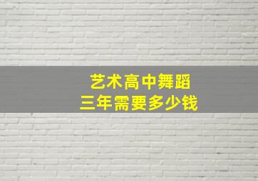 艺术高中舞蹈三年需要多少钱