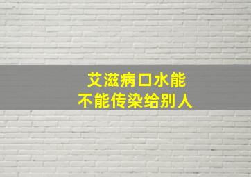 艾滋病口水能不能传染给别人