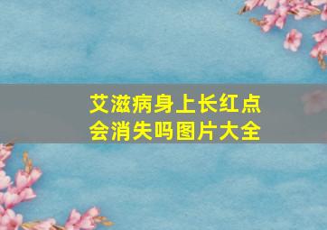 艾滋病身上长红点会消失吗图片大全