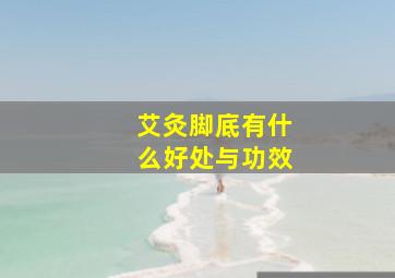 艾灸脚底有什么好处与功效