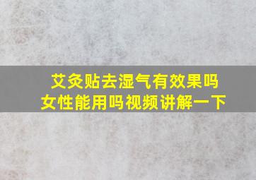 艾灸贴去湿气有效果吗女性能用吗视频讲解一下