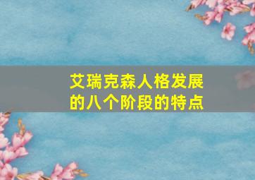 艾瑞克森人格发展的八个阶段的特点