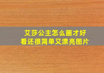 艾莎公主怎么画才好看还很简单又漂亮图片