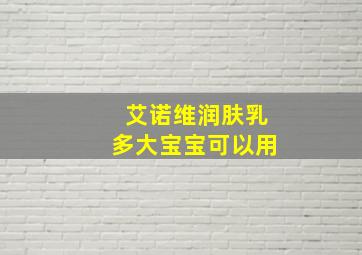 艾诺维润肤乳多大宝宝可以用