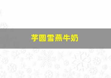 芋圆雪燕牛奶