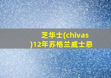 芝华士(chivas)12年苏格兰威士忌