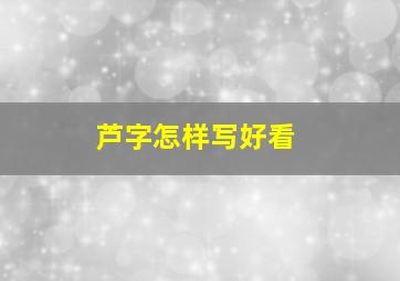 芦字怎样写好看