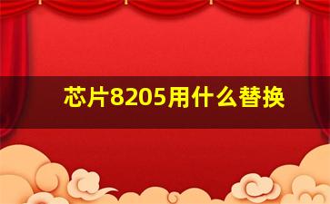 芯片8205用什么替换