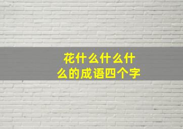 花什么什么什么的成语四个字