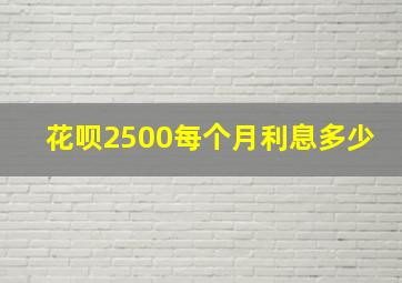 花呗2500每个月利息多少