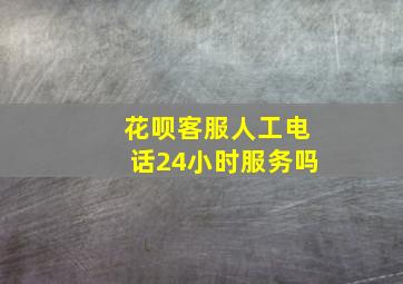 花呗客服人工电话24小时服务吗