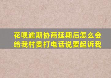 花呗逾期协商延期后怎么会给我村委打电话说要起诉我