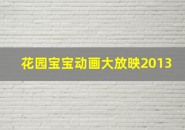 花园宝宝动画大放映2013