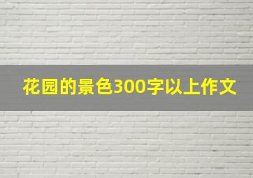 花园的景色300字以上作文