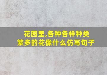 花园里,各种各样种类繁多的花像什么仿写句子