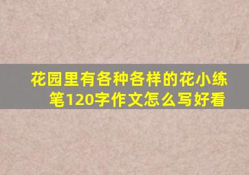 花园里有各种各样的花小练笔120字作文怎么写好看