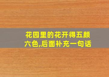 花园里的花开得五颜六色,后面补充一句话