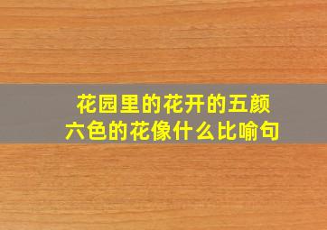 花园里的花开的五颜六色的花像什么比喻句