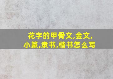 花字的甲骨文,金文,小篆,隶书,楷书怎么写