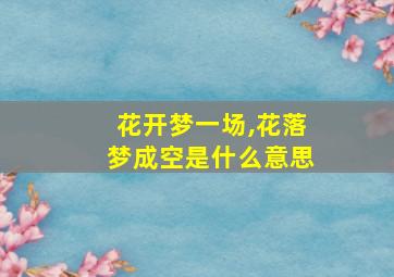 花开梦一场,花落梦成空是什么意思