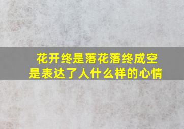 花开终是落花落终成空是表达了人什么样的心情