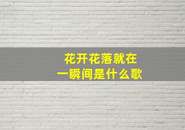 花开花落就在一瞬间是什么歌