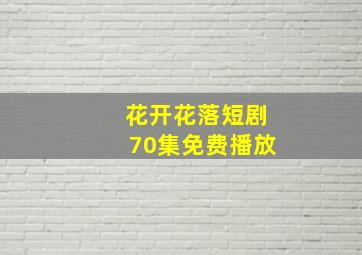 花开花落短剧70集免费播放