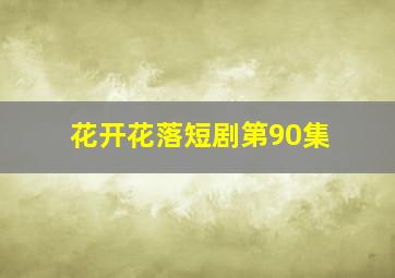 花开花落短剧第90集