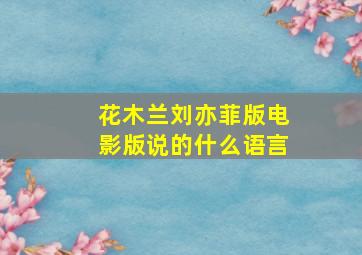 花木兰刘亦菲版电影版说的什么语言