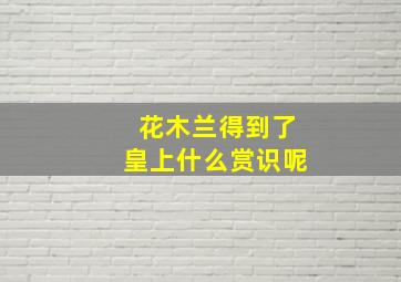 花木兰得到了皇上什么赏识呢